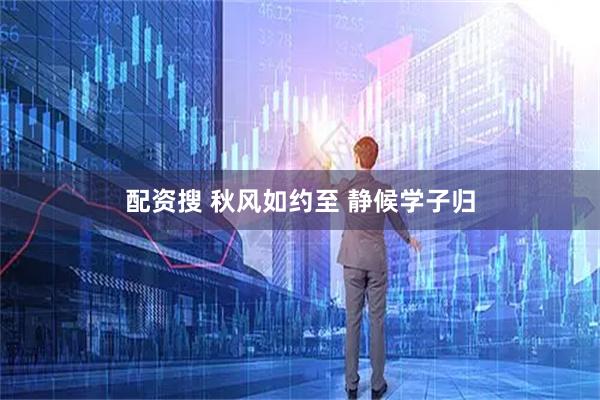 配资搜 秋风如约至 静候学子归