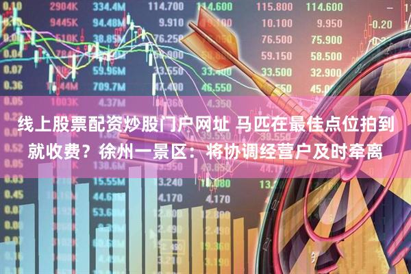 线上股票配资炒股门户网址 马匹在最佳点位拍到就收费？徐州一景区：将协调经营户及时牵离