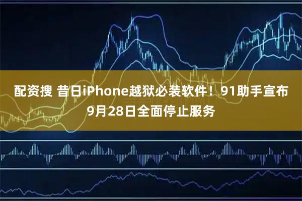 配资搜 昔日iPhone越狱必装软件！91助手宣布9月28日全面停止服务