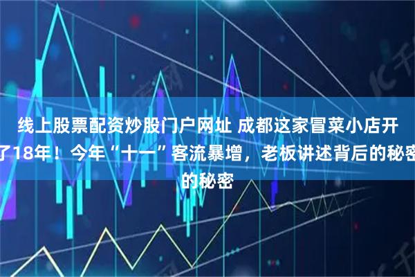 线上股票配资炒股门户网址 成都这家冒菜小店开了18年！今年“十一”客流暴增，老板讲述背后的秘密