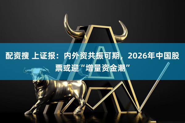 配资搜 上证报：内外资共振可期，2026年中国股票或迎“增量资金潮”