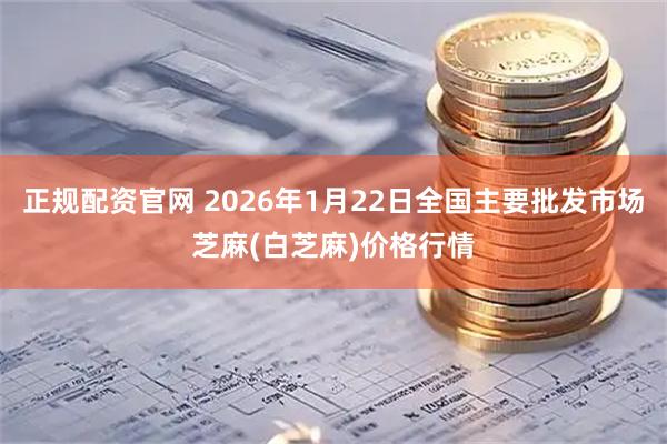 正规配资官网 2026年1月22日全国主要批发市场芝麻(白芝麻)价格行情