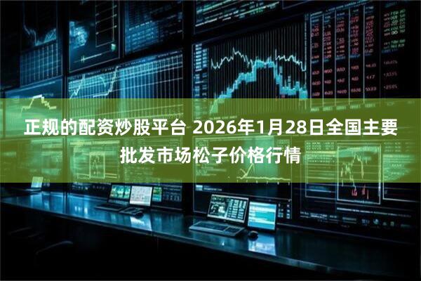 正规的配资炒股平台 2026年1月28日全国主要批发市场松子价格行情