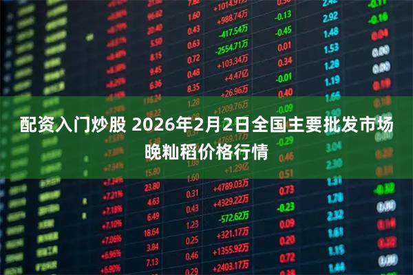 配资入门炒股 2026年2月2日全国主要批发市场晚籼稻价格行情