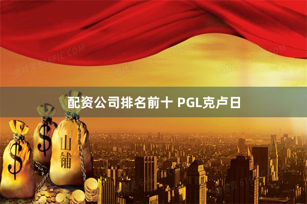 配资公司排名前十 PGL克卢日