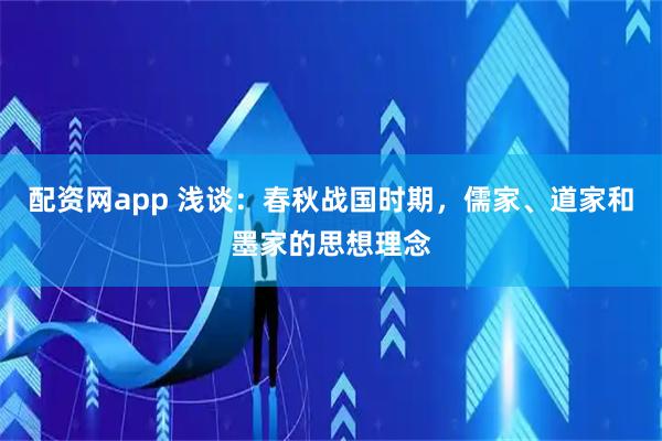 配资网app 浅谈：春秋战国时期，儒家、道家和墨家的思想理念
