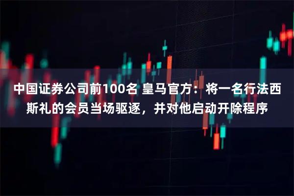 中国证券公司前100名 皇马官方：将一名行法西斯礼的会员当场驱逐，并对他启动开除程序