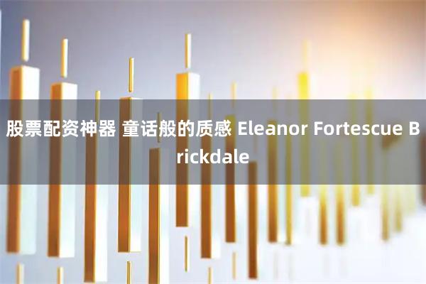 股票配资神器 童话般的质感 Eleanor Fortescue Brickdale