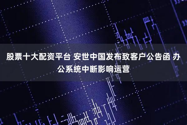 股票十大配资平台 安世中国发布致客户公告函 办公系统中断影响运营