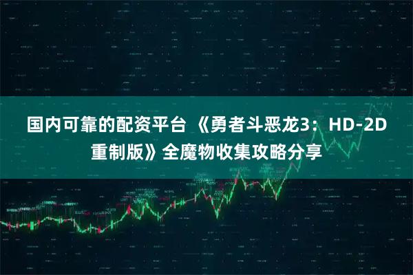 国内可靠的配资平台 《勇者斗恶龙3：HD-2D重制版》全魔物收集攻略分享