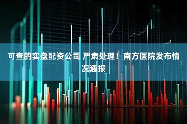 可查的实盘配资公司 严肃处理！南方医院发布情况通报