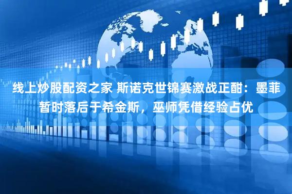 线上炒股配资之家 斯诺克世锦赛激战正酣：墨菲暂时落后于希金斯，巫师凭借经验占优
