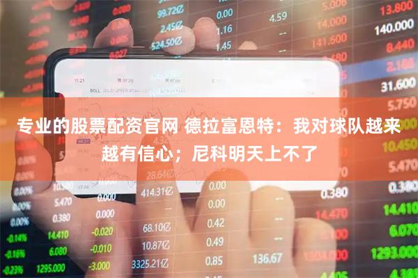 专业的股票配资官网 德拉富恩特：我对球队越来越有信心；尼科明天上不了